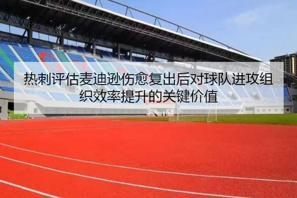 热刺评估麦迪逊伤愈复出后对球队进攻组织效率提升的关键价值