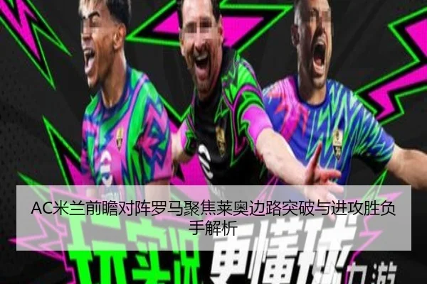 AC米兰前瞻对阵罗马聚焦莱奥边路突破与进攻胜负手解析