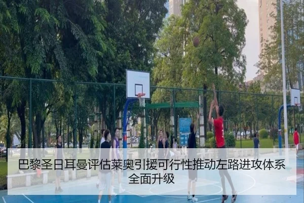 巴黎圣日耳曼评估莱奥引援可行性推动左路进攻体系全面升级